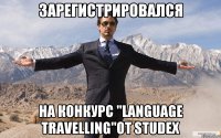 Зарегистрировался на конкурс "Language Travelling"от Studex