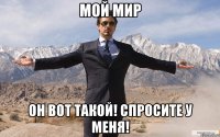 Мой Мир Он вот такой! Спросите у меня!