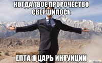 Когда твое пророчество свершилось Епта я царь интуиции