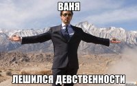 ВАНЯ ЛЕШИЛСЯ ДЕВСТВЕННОСТИ