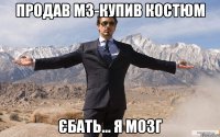 продав м3-купив костюм єбать... я мозг