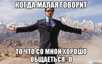 Когда малая говорит То что со мной хорошо общаеться:-D