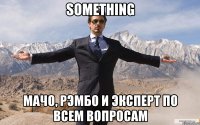 something Мачо, Рэмбо и Эксперт по всем вопросам