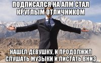 Подписался на АПМ стал круглым отличником Нашел девушку, и продолжил слушать музыки и листать вниз