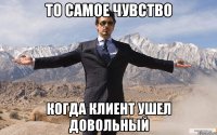 То самое чувство когда клиент ушел довольный