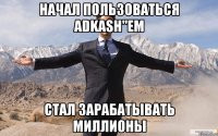 Начал пользоваться ADkash"em Стал зарабатывать миллионы