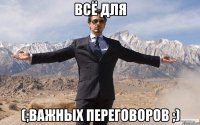 Всё для (;Важных переговоров ;)