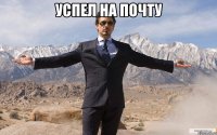 Успел на почту 