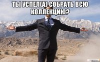 Ты успел(а) собрать всю коллекцию? 