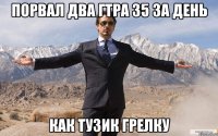 Порвал Два ГТРа 35 за день Как тузик грелку