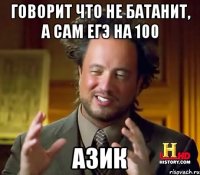 Говорит что не батанит, а сам ЕГЭ на 100 Азик