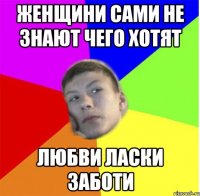 женщини сами не знают чего хотят любви ласки заботи