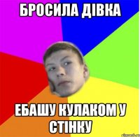 Бросила дівка Ебашу кулаком у стінку