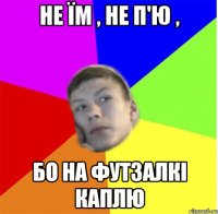 не їм , не п'ю , бо на футзалкі каплю