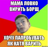 Мама ловко вирить борщ Хочу папробувать як Катя варить
