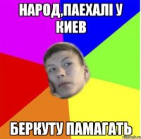 Народ,паехалі у киев Беркуту памагать