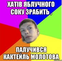 хатів яблучного соку зрабить , палучився кактейль молотова