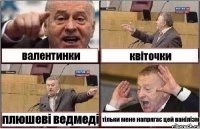 валентинки квіточки плюшеві ведмеді тільки мене напрягає цей ванілізм