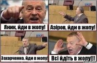 Яник, йди в жопу! Азіров, йди в жопу! Захарченко, йди в жопу! Всі йдіть в жопу!!!