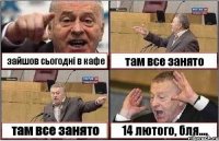 зайшов сьогодні в кафе там все занято там все занято 14 лютого, бля....