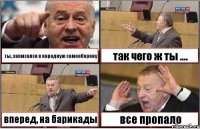 ты, запмсался в народную самооборону так чего ж ты .... вперед, на барикады все пропало