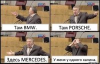 Там BMW. Там PORSCHE. Здесь MERCEDES. У меня у одного калина.