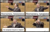 Кончились пикколини Кончились сухарики За сахаром пошли в перик! 