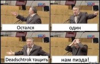 Остался один Deadschtrok тащить нам пизда!