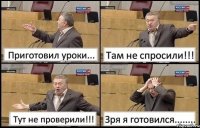 Приготовил уроки... Там не спросили!!! Тут не проверили!!! Зря я готовился........