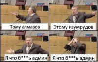 Тому алмазов Этому изумрудов Я что б***ь админ Я что б***ь админ