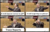 В этой версии скачки по ДРТ В этой Google Maps не работает Trace Reports 