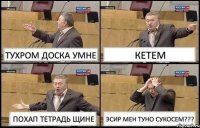 ТУХРОМ ДОСКА УМНЕ КЕТЕМ ПОХАП ТЕТРАДЬ ЩИНЕ ЭСИР МЕН ТУНО СУКОСЕМ???