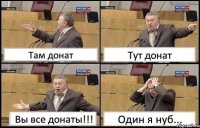 Там донат Тут донат Вы все донаты!!! Один я нуб...