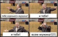 тебе хорошего мужика! и тебе! и тебе! всем мужика!!!!!