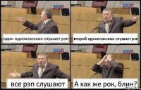 один одноклассник слушает рэп второй одноклассник слушает рэп все рэп слушают А как же рок, блин?