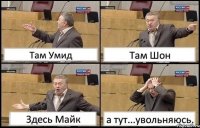 Там Умид Там Шон Здесь Майк а тут...увольняюсь.