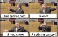 Она громко поёт Та орёт Я пою плохо Я себя не слишу!