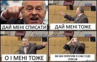 Дай мені списати Дай мені тоже О і мені тоже Ви шо попухли я сам з гдз списав