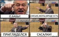 О,БАБЫ! СИСЬКЕ,ЖОПЫ,ВРОДЕ ЕСТЬ ПРИГЛЯДЕЛСЯ САСАЛКИ!