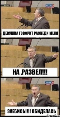 девушка говорит разведи меня на ,развел!!! заебись!!!! обиделась