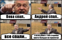 Вова спал.. Андрей спал.. все спали... я всех убил с той стороны никто больше не прилетит.