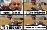 купил Lancer этого подвези того прокати а за бензин кто заплатит