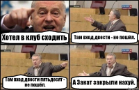 Хотел в клуб сходить Там вход двести - не пошёл. Там вход двести пятьдесят - не пошёл. А Закат закрыли нахуй.