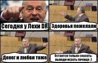 Сегодня у Лехи DR Здоровья пожелали Денег и любви тоже Остается только сказать: выходи играть почаще :)