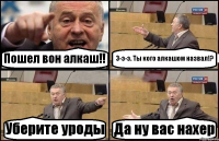 Пошел вон алкаш!! Э-э-э. Ты кого алкашом назвал!? Уберите уроды Да ну вас нахер