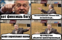 вот фиксишь багу там наконфигури, кнопки жми, воспроизводи... взял зареплаил нахер ну а код у нас объектно-ориентированный