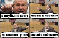 в клубы не хожу спиртное не употребляю ночами не гуляю спасибо любимому