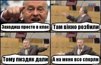 Заходиш просто в клас Там вікно розбили Тому пиздяк дали А на мене все сперли