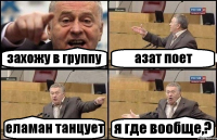 захожу в группу азат поет еламан танцует я где вообще,?