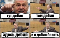 тут дебил там дебил здесь дебил и я дебил блеать